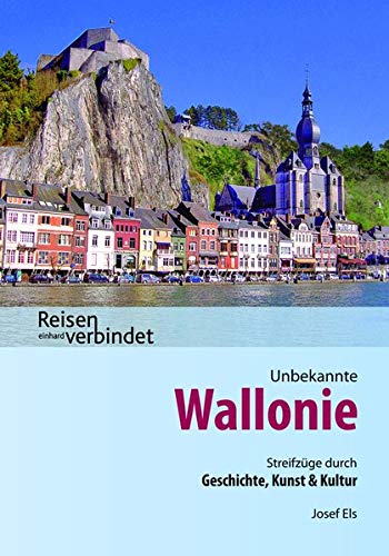 Unbekannte Wallonie: Streifzüge durch Geschichte, Kunst und Kultur: Ein Führer durch Kunst und Geschichte mit praktischen Hinweisen für Wanderungen, ... Empfehlungen (Reisen verbindet)